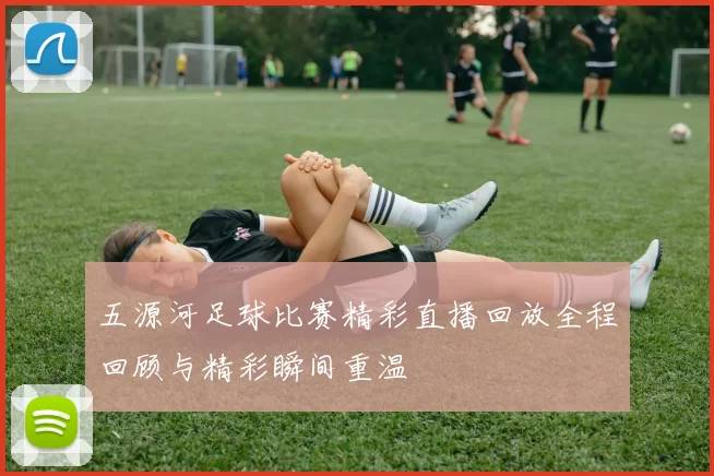 五源河足球比赛精彩直播回放全程回顾与精彩瞬间重温