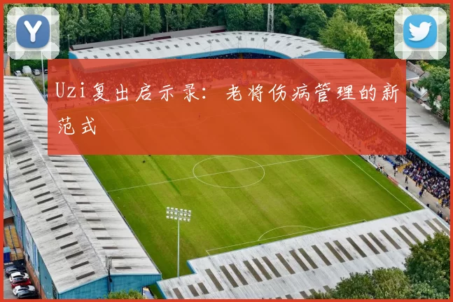 Uzi复出启示录：老将伤病管理的新范式