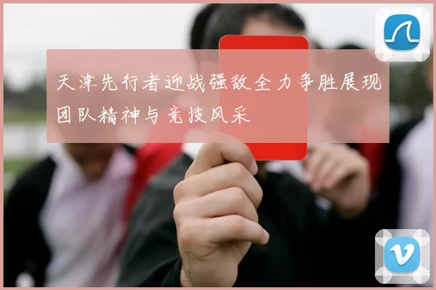 天津先行者迎战强敌全力争胜展现团队精神与竞技风采