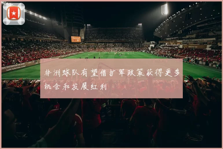 非洲球队有望借扩军政策获得更多机会和发展红利