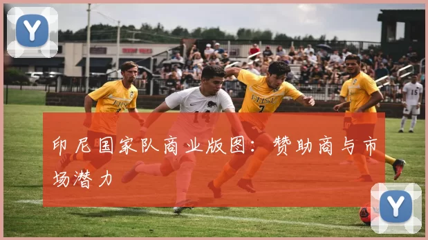 印尼国家队商业版图：赞助商与市场潜力