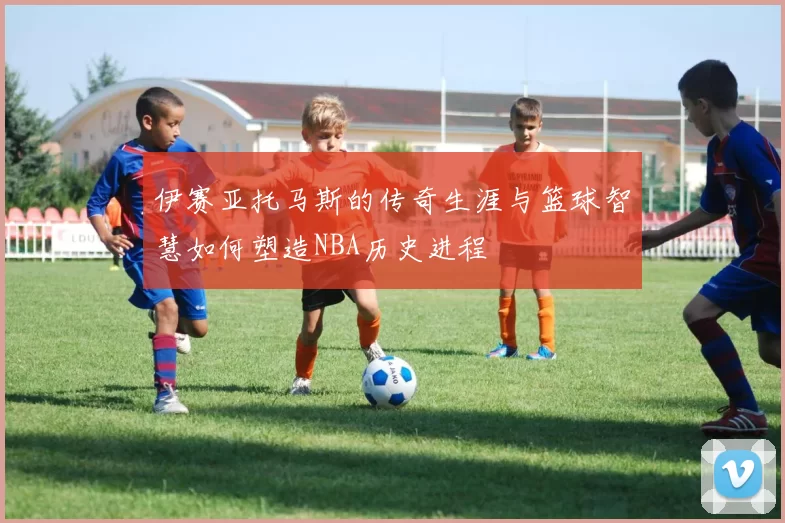 伊赛亚托马斯的传奇生涯与篮球智慧如何塑造NBA历史进程