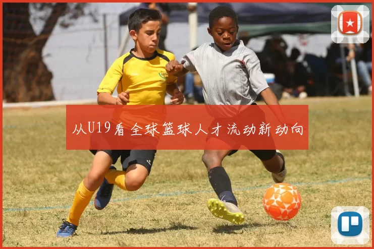 从U19看全球篮球人才流动新动向