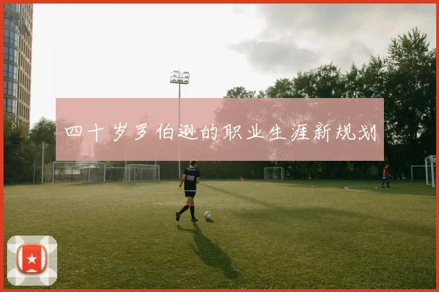 四十岁罗伯逊的职业生涯新规划