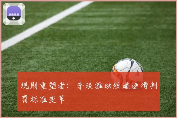 规则重塑者：李琰推动短道速滑判罚标准变革