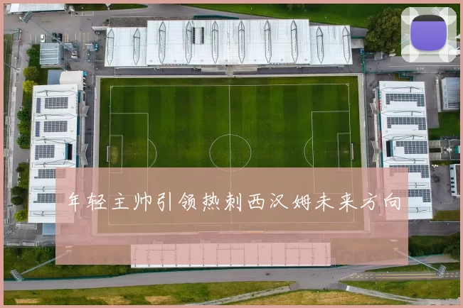 年轻主帅引领热刺西汉姆未来方向