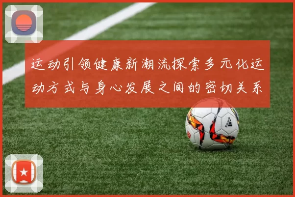 运动引领健康新潮流探索多元化运动方式与身心发展之间的密切关系