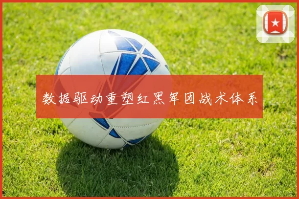 数据驱动重塑红黑军团战术体系
