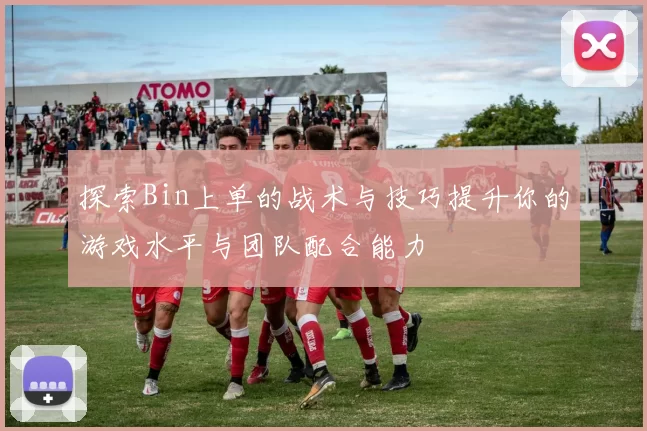 探索Bin上单的战术与技巧提升你的游戏水平与团队配合能力