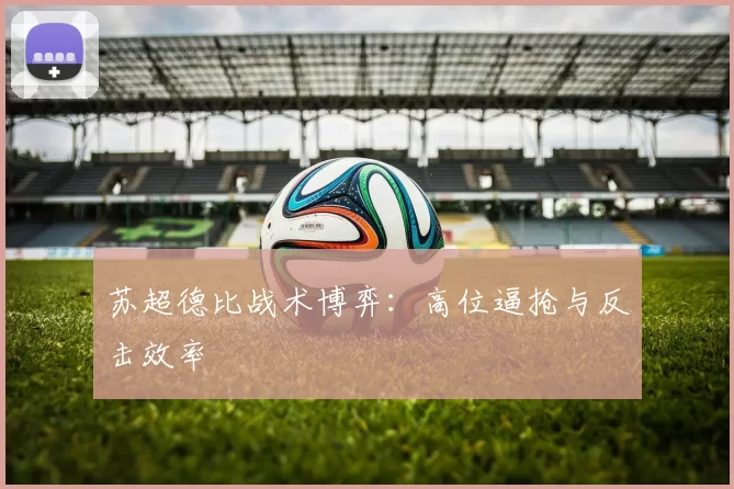 苏超德比战术博弈：高位逼抢与反击效率
