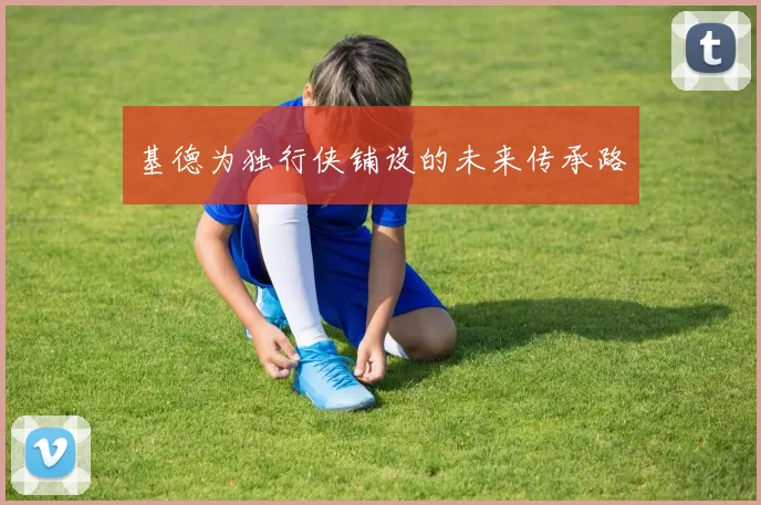 基德为独行侠铺设的未来传承路