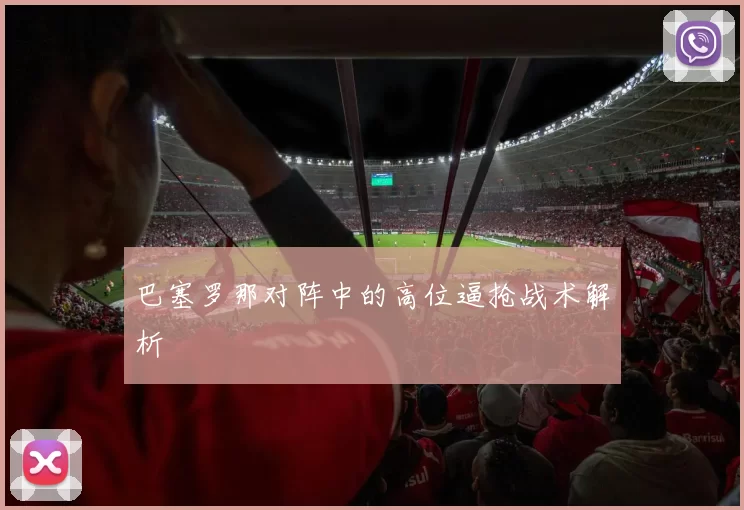 巴塞罗那对阵中的高位逼抢战术解析