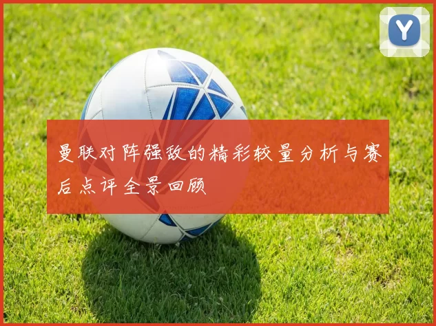 曼联对阵强敌的精彩较量分析与赛后点评全景回顾